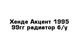 Хенде Акцент 1995-99гг радиатор б/у